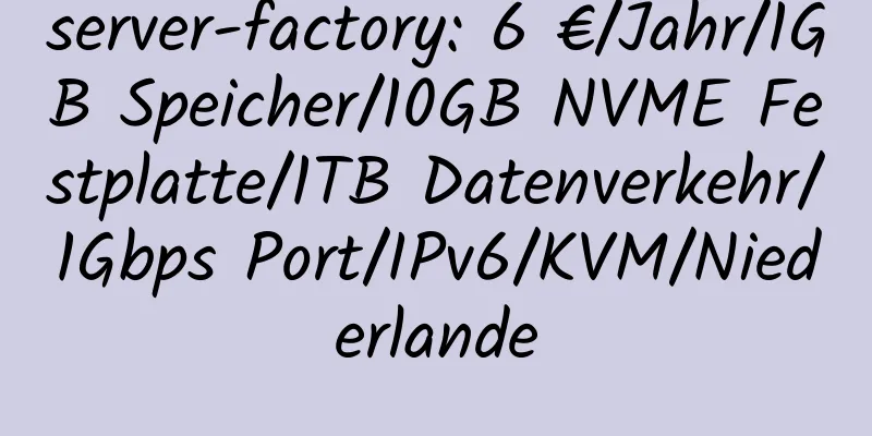 server-factory: 6 €/Jahr/1GB Speicher/10GB NVME Festplatte/1TB Datenverkehr/1Gbps Port/IPv6/KVM/Niederlande