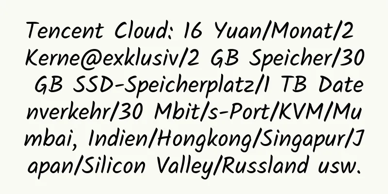 Tencent Cloud: 16 Yuan/Monat/2 Kerne@exklusiv/2 GB Speicher/30 GB SSD-Speicherplatz/1 TB Datenverkehr/30 Mbit/s-Port/KVM/Mumbai, Indien/Hongkong/Singapur/Japan/Silicon Valley/Russland usw.