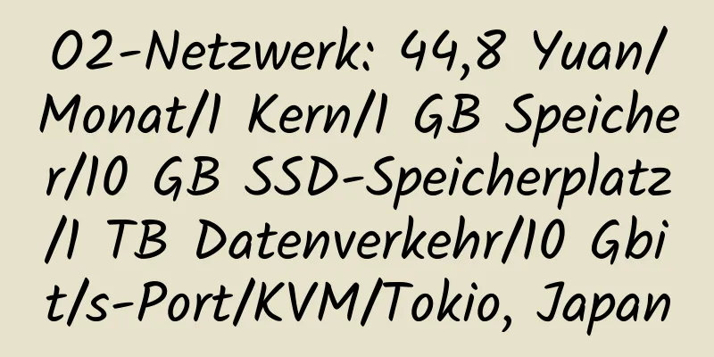 O2-Netzwerk: 44,8 Yuan/Monat/1 Kern/1 GB Speicher/10 GB SSD-Speicherplatz/1 TB Datenverkehr/10 Gbit/s-Port/KVM/Tokio, Japan