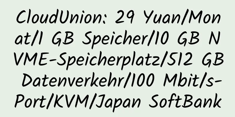 CloudUnion: 29 Yuan/Monat/1 GB Speicher/10 GB NVME-Speicherplatz/512 GB Datenverkehr/100 Mbit/s-Port/KVM/Japan SoftBank