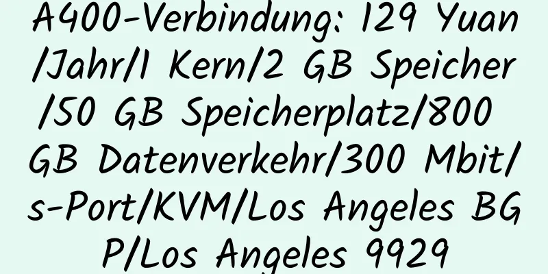 A400-Verbindung: 129 Yuan/Jahr/1 Kern/2 GB Speicher/50 GB Speicherplatz/800 GB Datenverkehr/300 Mbit/s-Port/KVM/Los Angeles BGP/Los Angeles 9929