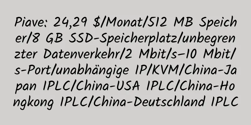 Piave: 24,29 $/Monat/512 MB Speicher/8 GB SSD-Speicherplatz/unbegrenzter Datenverkehr/2 Mbit/s–10 Mbit/s-Port/unabhängige IP/KVM/China-Japan IPLC/China-USA IPLC/China-Hongkong IPLC/China-Deutschland IPLC