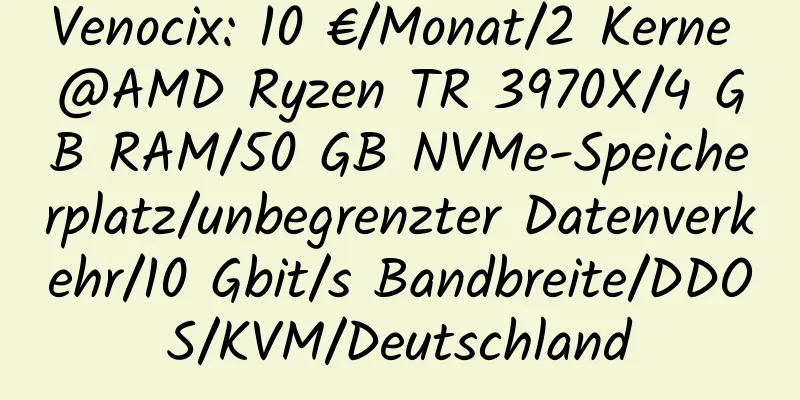 Venocix: 10 €/Monat/2 Kerne @AMD Ryzen TR 3970X/4 GB RAM/50 GB NVMe-Speicherplatz/unbegrenzter Datenverkehr/10 Gbit/s Bandbreite/DDOS/KVM/Deutschland