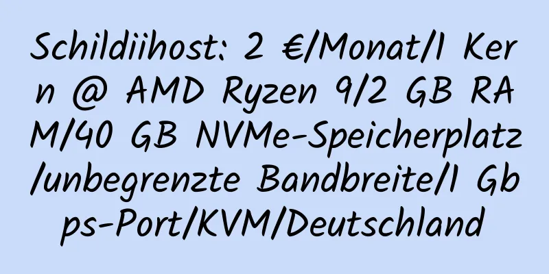 Schildiihost: 2 €/Monat/1 Kern @ AMD Ryzen 9/2 GB RAM/40 GB NVMe-Speicherplatz/unbegrenzte Bandbreite/1 Gbps-Port/KVM/Deutschland