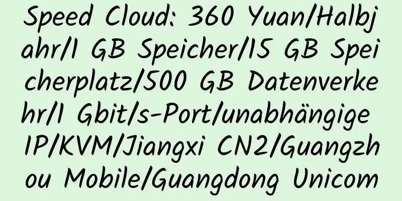 Speed ​​Cloud: 360 Yuan/Halbjahr/1 GB Speicher/15 GB Speicherplatz/500 GB Datenverkehr/1 Gbit/s-Port/unabhängige IP/KVM/Jiangxi CN2/Guangzhou Mobile/Guangdong Unicom