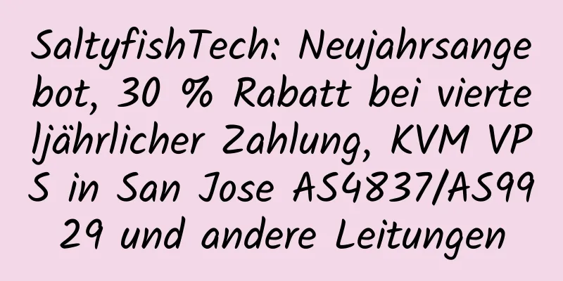 SaltyfishTech: Neujahrsangebot, 30 % Rabatt bei vierteljährlicher Zahlung, KVM VPS in San Jose AS4837/AS9929 und andere Leitungen