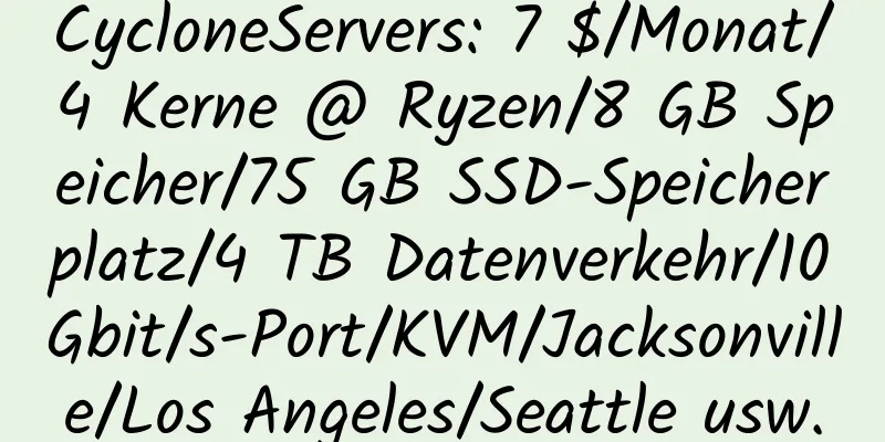 CycloneServers: 7 $/Monat/4 Kerne @ Ryzen/8 GB Speicher/75 GB SSD-Speicherplatz/4 TB Datenverkehr/10 Gbit/s-Port/KVM/Jacksonville/Los Angeles/Seattle usw.