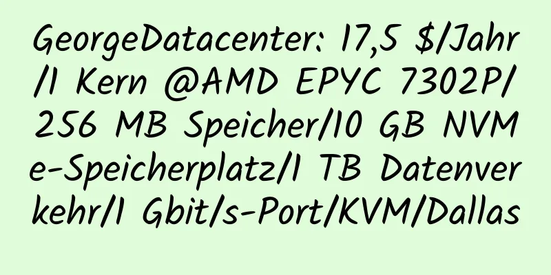 GeorgeDatacenter: 17,5 $/Jahr/1 Kern @AMD EPYC 7302P/256 MB Speicher/10 GB NVMe-Speicherplatz/1 TB Datenverkehr/1 Gbit/s-Port/KVM/Dallas