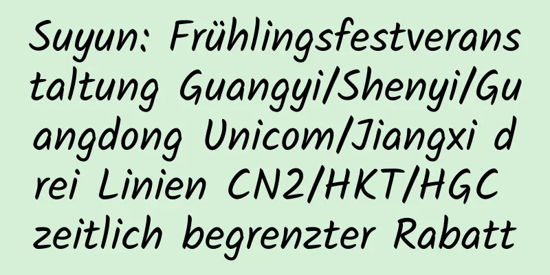 Suyun: Frühlingsfestveranstaltung Guangyi/Shenyi/Guangdong Unicom/Jiangxi drei Linien CN2/HKT/HGC zeitlich begrenzter Rabatt