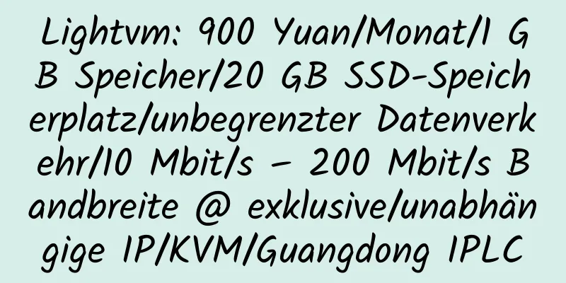 Lightvm: 900 Yuan/Monat/1 GB Speicher/20 GB SSD-Speicherplatz/unbegrenzter Datenverkehr/10 Mbit/s – 200 Mbit/s Bandbreite @ exklusive/unabhängige IP/KVM/Guangdong IPLC