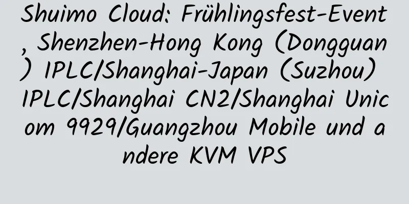 Shuimo Cloud: Frühlingsfest-Event, Shenzhen-Hong Kong (Dongguan) IPLC/Shanghai-Japan (Suzhou) IPLC/Shanghai CN2/Shanghai Unicom 9929/Guangzhou Mobile und andere KVM VPS