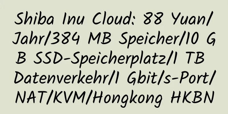 Shiba Inu Cloud: 88 Yuan/Jahr/384 MB Speicher/10 GB SSD-Speicherplatz/1 TB Datenverkehr/1 Gbit/s-Port/NAT/KVM/Hongkong HKBN