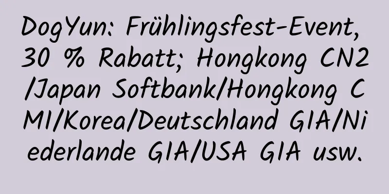 DogYun: Frühlingsfest-Event, 30 % Rabatt; Hongkong CN2/Japan Softbank/Hongkong CMI/Korea/Deutschland GIA/Niederlande GIA/USA GIA usw.