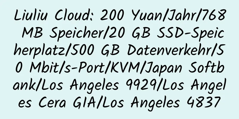 Liuliu Cloud: 200 Yuan/Jahr/768 MB Speicher/20 GB SSD-Speicherplatz/500 GB Datenverkehr/50 Mbit/s-Port/KVM/Japan Softbank/Los Angeles 9929/Los Angeles Cera GIA/Los Angeles 4837