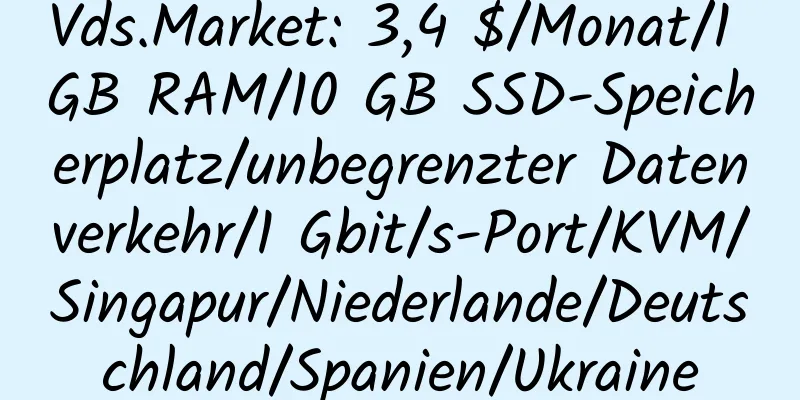 Vds.Market: 3,4 $/Monat/1 GB RAM/10 GB SSD-Speicherplatz/unbegrenzter Datenverkehr/1 Gbit/s-Port/KVM/Singapur/Niederlande/Deutschland/Spanien/Ukraine