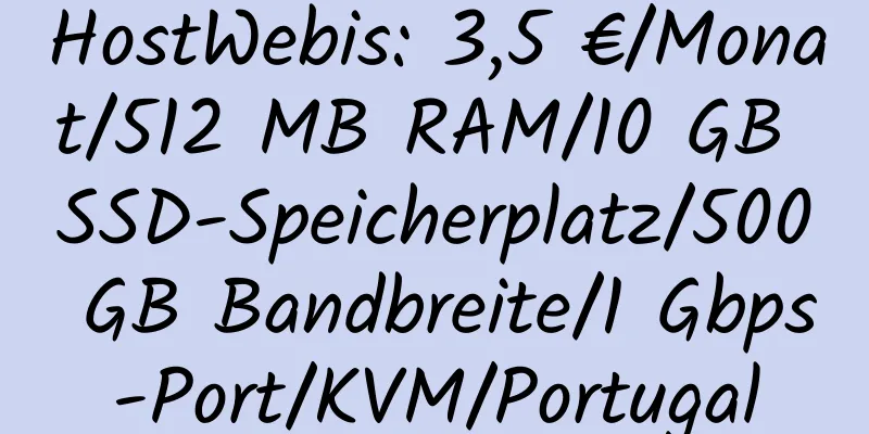 HostWebis: 3,5 €/Monat/512 MB RAM/10 GB SSD-Speicherplatz/500 GB Bandbreite/1 Gbps-Port/KVM/Portugal