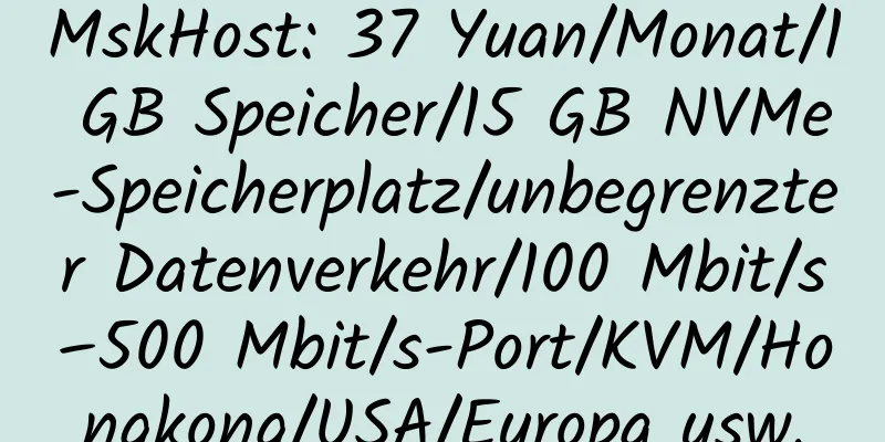 MskHost: 37 Yuan/Monat/1 GB Speicher/15 GB NVMe-Speicherplatz/unbegrenzter Datenverkehr/100 Mbit/s–500 Mbit/s-Port/KVM/Hongkong/USA/Europa usw.