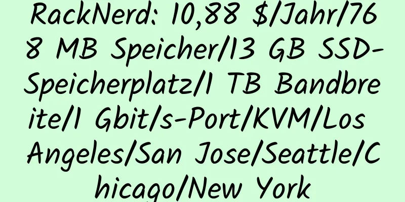 RackNerd: 10,88 $/Jahr/768 MB Speicher/13 GB SSD-Speicherplatz/1 TB Bandbreite/1 Gbit/s-Port/KVM/Los Angeles/San Jose/Seattle/Chicago/New York