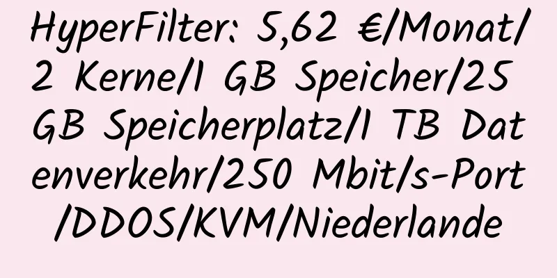 HyperFilter: 5,62 €/Monat/2 Kerne/1 GB Speicher/25 GB Speicherplatz/1 TB Datenverkehr/250 Mbit/s-Port/DDOS/KVM/Niederlande