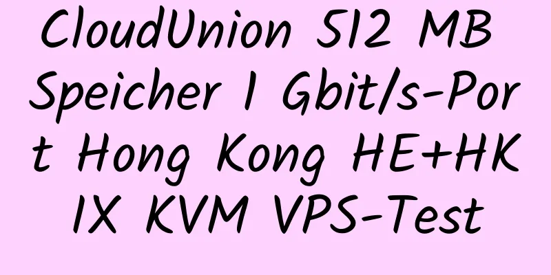 CloudUnion 512 MB Speicher 1 Gbit/s-Port Hong Kong HE+HKIX KVM VPS-Test