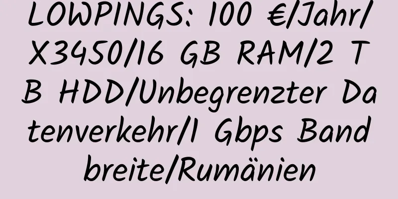 LOWPINGS: 100 €/Jahr/X3450/16 GB RAM/2 TB HDD/Unbegrenzter Datenverkehr/1 Gbps Bandbreite/Rumänien