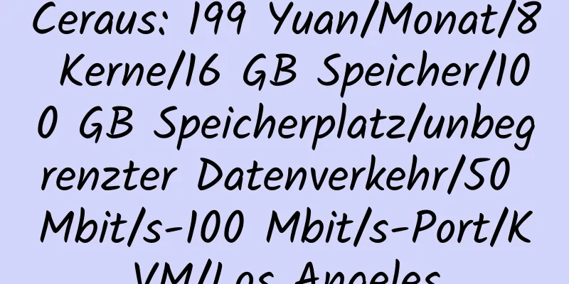 Ceraus: 199 Yuan/Monat/8 Kerne/16 GB Speicher/100 GB Speicherplatz/unbegrenzter Datenverkehr/50 Mbit/s-100 Mbit/s-Port/KVM/Los Angeles