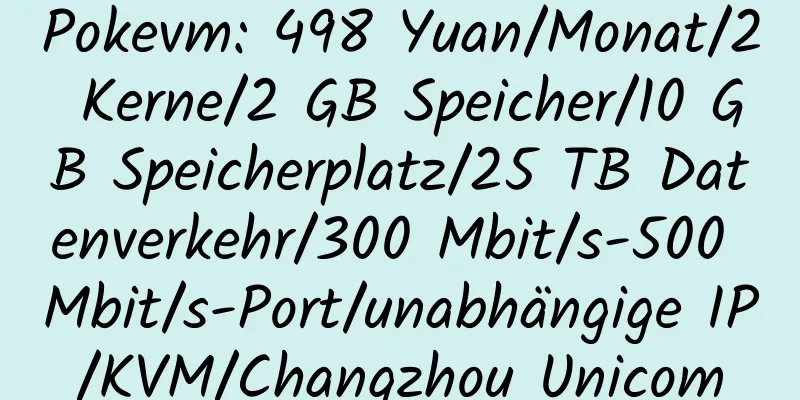 Pokevm: 498 Yuan/Monat/2 Kerne/2 GB Speicher/10 GB Speicherplatz/25 TB Datenverkehr/300 Mbit/s-500 Mbit/s-Port/unabhängige IP/KVM/Changzhou Unicom