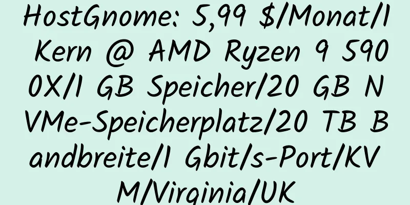 HostGnome: 5,99 $/Monat/1 Kern @ AMD Ryzen 9 5900X/1 GB Speicher/20 GB NVMe-Speicherplatz/20 TB Bandbreite/1 Gbit/s-Port/KVM/Virginia/UK