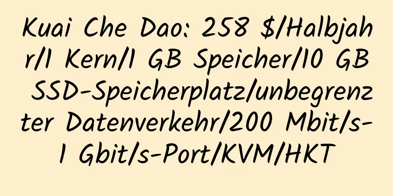 Kuai Che Dao: 258 $/Halbjahr/1 Kern/1 GB Speicher/10 GB SSD-Speicherplatz/unbegrenzter Datenverkehr/200 Mbit/s-1 Gbit/s-Port/KVM/HKT