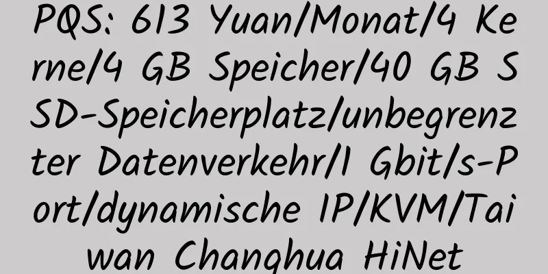 PQS: 613 Yuan/Monat/4 Kerne/4 GB Speicher/40 GB SSD-Speicherplatz/unbegrenzter Datenverkehr/1 Gbit/s-Port/dynamische IP/KVM/Taiwan Changhua HiNet