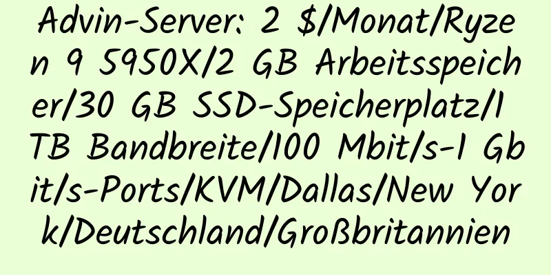 Advin-Server: 2 $/Monat/Ryzen 9 5950X/2 GB Arbeitsspeicher/30 GB SSD-Speicherplatz/1 TB Bandbreite/100 Mbit/s-1 Gbit/s-Ports/KVM/Dallas/New York/Deutschland/Großbritannien