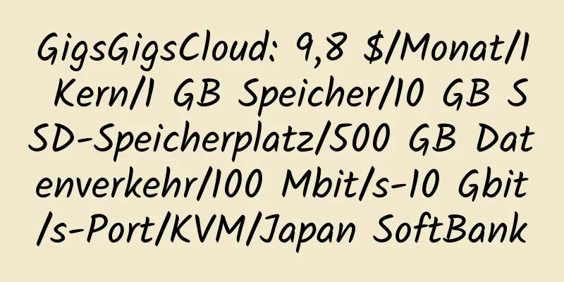 GigsGigsCloud: 9,8 $/Monat/1 Kern/1 GB Speicher/10 GB SSD-Speicherplatz/500 GB Datenverkehr/100 Mbit/s-10 Gbit/s-Port/KVM/Japan SoftBank