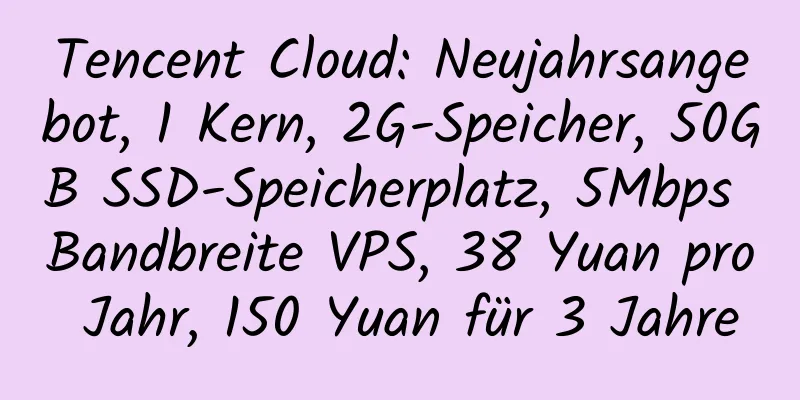 Tencent Cloud: Neujahrsangebot, 1 Kern, 2G-Speicher, 50GB SSD-Speicherplatz, 5Mbps Bandbreite VPS, 38 Yuan pro Jahr, 150 Yuan für 3 Jahre