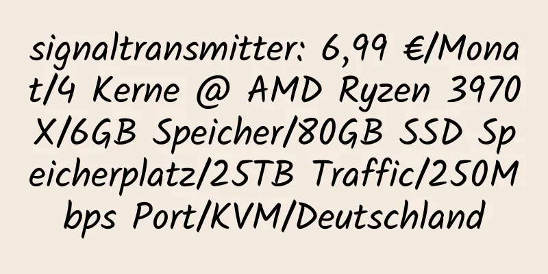 signaltransmitter: 6,99 €/Monat/4 Kerne @ AMD Ryzen 3970X/6GB Speicher/80GB SSD Speicherplatz/25TB Traffic/250Mbps Port/KVM/Deutschland