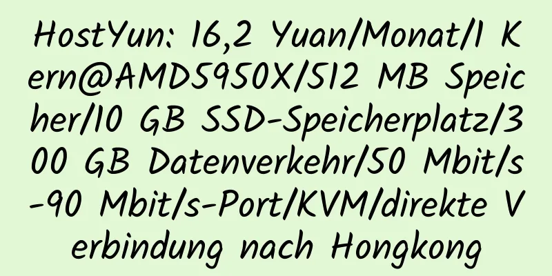 HostYun: 16,2 Yuan/Monat/1 Kern@AMD5950X/512 MB Speicher/10 GB SSD-Speicherplatz/300 GB Datenverkehr/50 Mbit/s-90 Mbit/s-Port/KVM/direkte Verbindung nach Hongkong