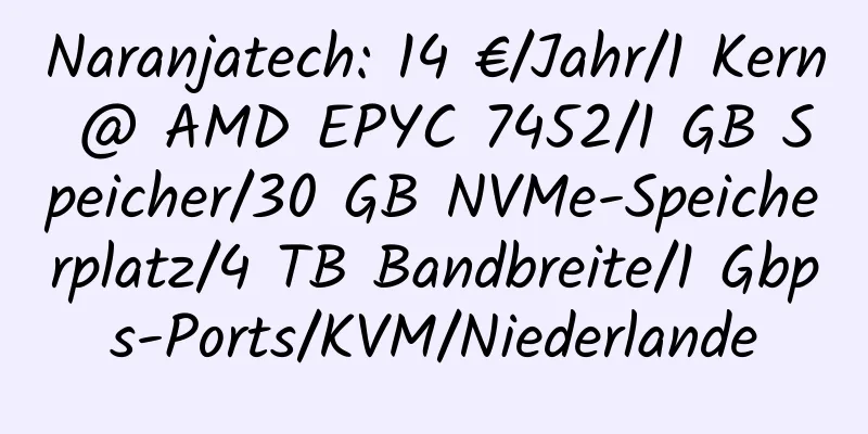 Naranjatech: 14 €/Jahr/1 Kern @ AMD EPYC 7452/1 GB Speicher/30 GB NVMe-Speicherplatz/4 TB Bandbreite/1 Gbps-Ports/KVM/Niederlande