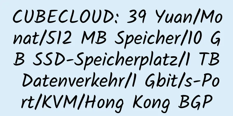 CUBECLOUD: 39 Yuan/Monat/512 MB Speicher/10 GB SSD-Speicherplatz/1 TB Datenverkehr/1 Gbit/s-Port/KVM/Hong Kong BGP