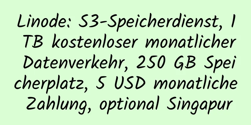 Linode: S3-Speicherdienst, 1 TB kostenloser monatlicher Datenverkehr, 250 GB Speicherplatz, 5 USD monatliche Zahlung, optional Singapur