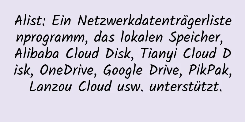 Alist: Ein Netzwerkdatenträgerlistenprogramm, das lokalen Speicher, Alibaba Cloud Disk, Tianyi Cloud Disk, OneDrive, Google Drive, PikPak, Lanzou Cloud usw. unterstützt.