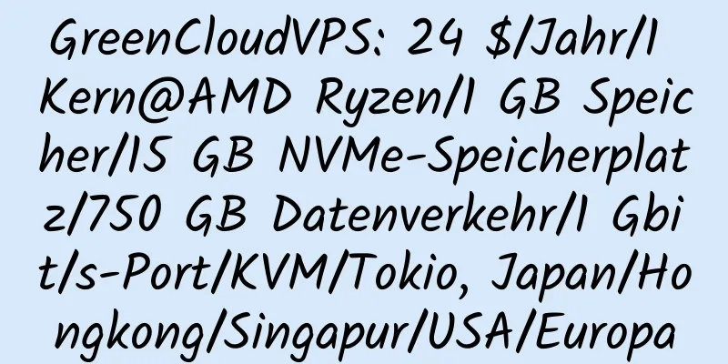 GreenCloudVPS: 24 $/Jahr/1 Kern@AMD Ryzen/1 GB Speicher/15 GB NVMe-Speicherplatz/750 GB Datenverkehr/1 Gbit/s-Port/KVM/Tokio, Japan/Hongkong/Singapur/USA/Europa