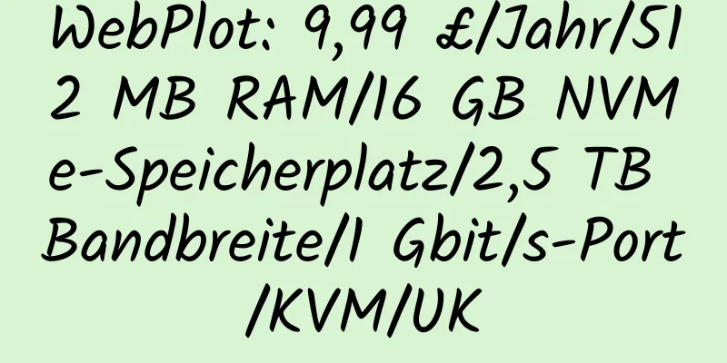 WebPlot: 9,99 £/Jahr/512 MB RAM/16 GB NVMe-Speicherplatz/2,5 TB Bandbreite/1 Gbit/s-Port/KVM/UK