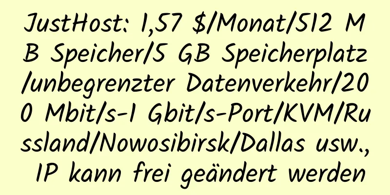 JustHost: 1,57 $/Monat/512 MB Speicher/5 GB Speicherplatz/unbegrenzter Datenverkehr/200 Mbit/s-1 Gbit/s-Port/KVM/Russland/Nowosibirsk/Dallas usw., IP kann frei geändert werden