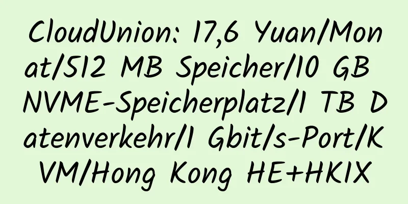 CloudUnion: 17,6 Yuan/Monat/512 MB Speicher/10 GB NVME-Speicherplatz/1 TB Datenverkehr/1 Gbit/s-Port/KVM/Hong Kong HE+HKIX