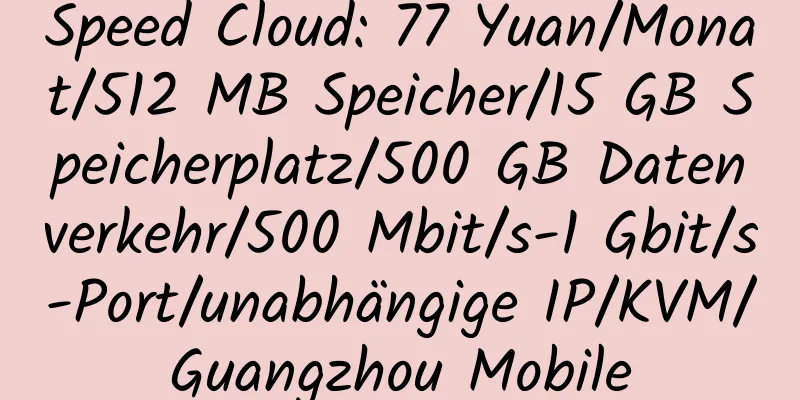 Speed ​​Cloud: 77 Yuan/Monat/512 MB Speicher/15 GB Speicherplatz/500 GB Datenverkehr/500 Mbit/s-1 Gbit/s-Port/unabhängige IP/KVM/Guangzhou Mobile