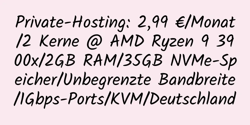 Private-Hosting: 2,99 €/Monat/2 Kerne @ AMD Ryzen 9 3900x/2GB RAM/35GB NVMe-Speicher/Unbegrenzte Bandbreite/1Gbps-Ports/KVM/Deutschland