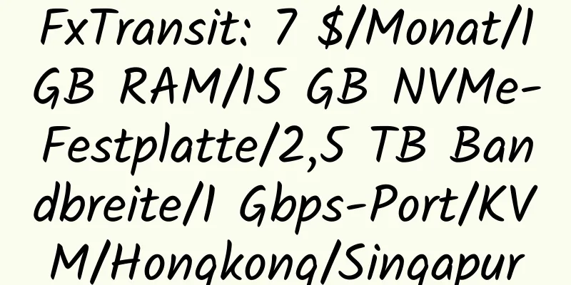 FxTransit: 7 $/Monat/1 GB RAM/15 GB NVMe-Festplatte/2,5 TB Bandbreite/1 Gbps-Port/KVM/Hongkong/Singapur