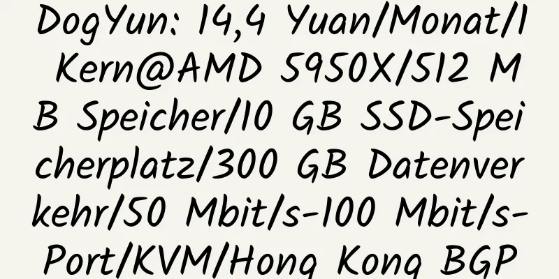 DogYun: 14,4 Yuan/Monat/1 Kern@AMD 5950X/512 MB Speicher/10 GB SSD-Speicherplatz/300 GB Datenverkehr/50 Mbit/s-100 Mbit/s-Port/KVM/Hong Kong BGP