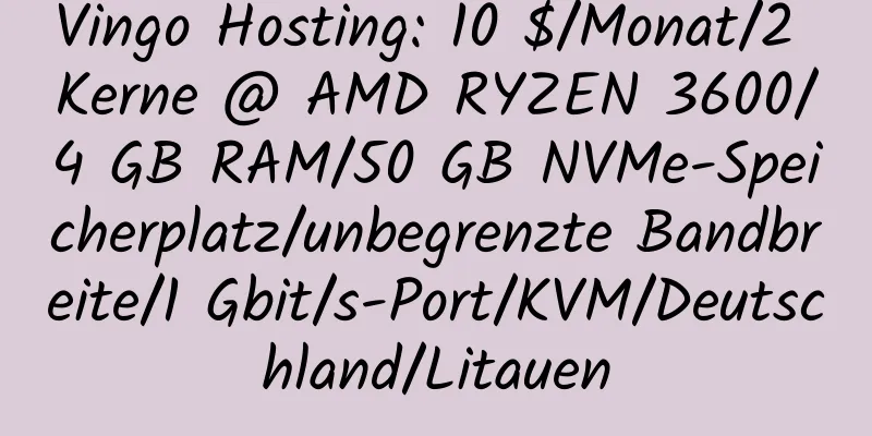 Vingo Hosting: 10 $/Monat/2 Kerne @ AMD RYZEN 3600/4 GB RAM/50 GB NVMe-Speicherplatz/unbegrenzte Bandbreite/1 Gbit/s-Port/KVM/Deutschland/Litauen