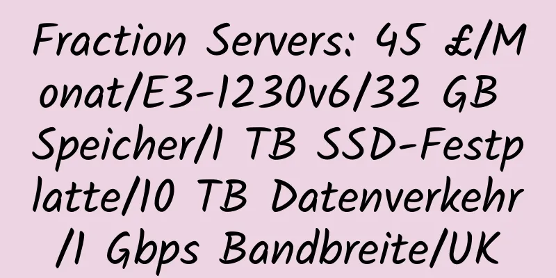 Fraction Servers: 45 £/Monat/E3-1230v6/32 GB Speicher/1 TB SSD-Festplatte/10 TB Datenverkehr/1 Gbps Bandbreite/UK