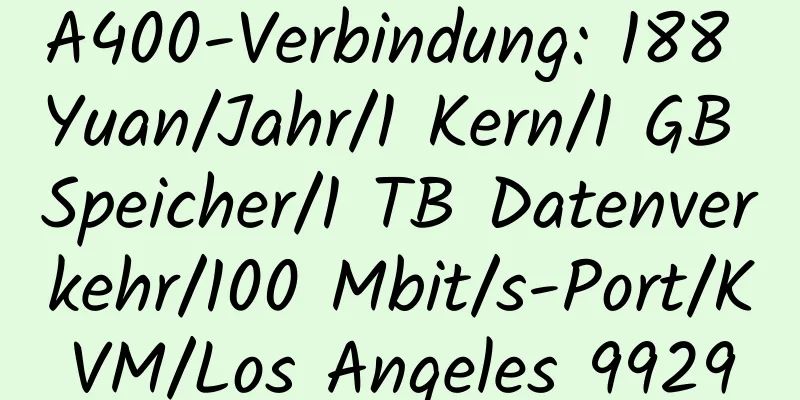 A400-Verbindung: 188 Yuan/Jahr/1 Kern/1 GB Speicher/1 TB Datenverkehr/100 Mbit/s-Port/KVM/Los Angeles 9929